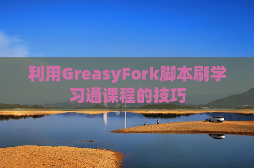 利用GreasyFork脚本刷学习通课程的技巧